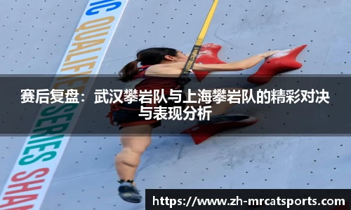 赛后复盘：武汉攀岩队与上海攀岩队的精彩对决与表现分析