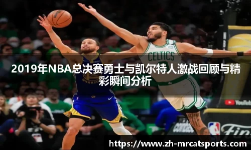 2019年NBA总决赛勇士与凯尔特人激战回顾与精彩瞬间分析